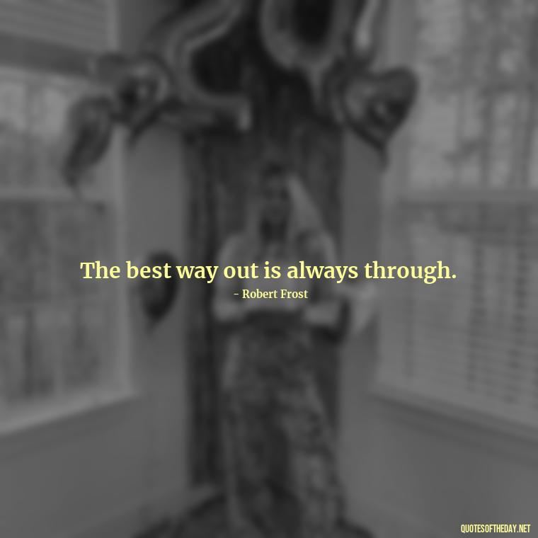 The best way out is always through. - Deep Bio Short Quotes