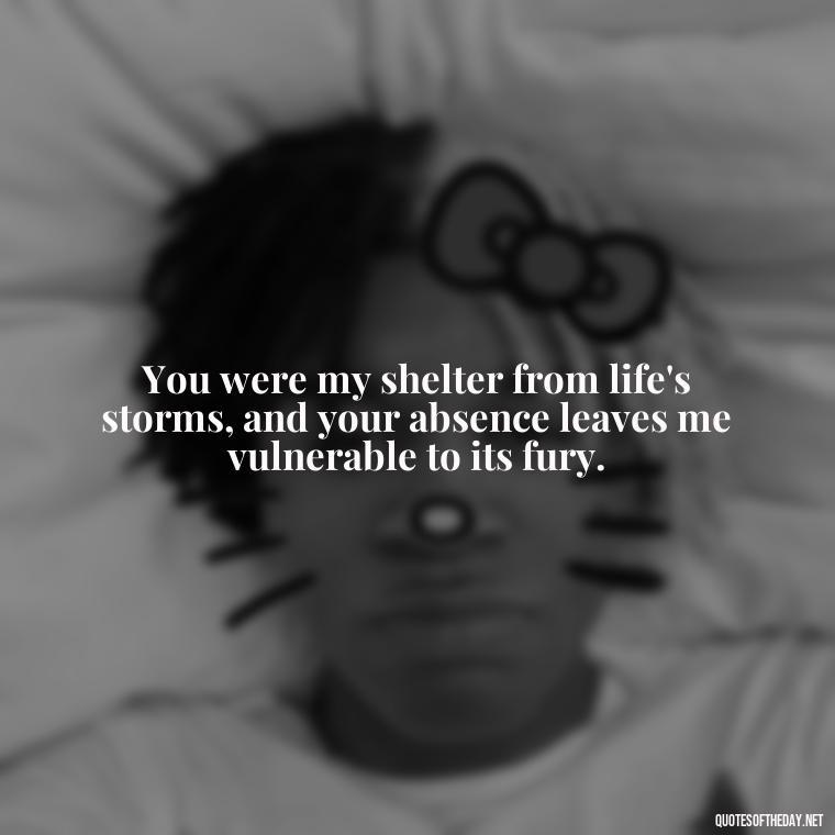 You were my shelter from life's storms, and your absence leaves me vulnerable to its fury. - Love Lost Quotes For Him