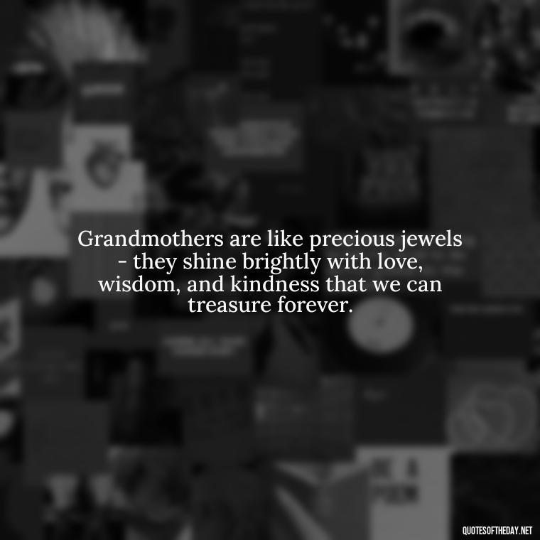 Grandmothers are like precious jewels - they shine brightly with love, wisdom, and kindness that we can treasure forever. - Grandma Quotes Love