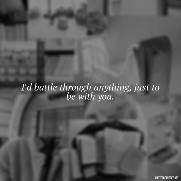 I'd battle through anything, just to be with you. - Pokemon Love Quotes