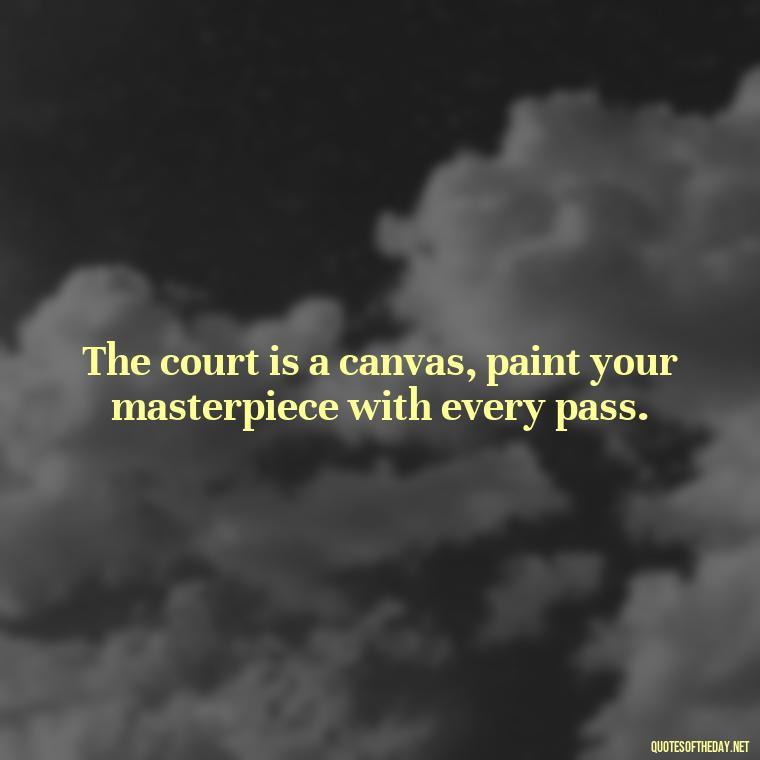 The court is a canvas, paint your masterpiece with every pass. - Short Basketball Quotes Motivational