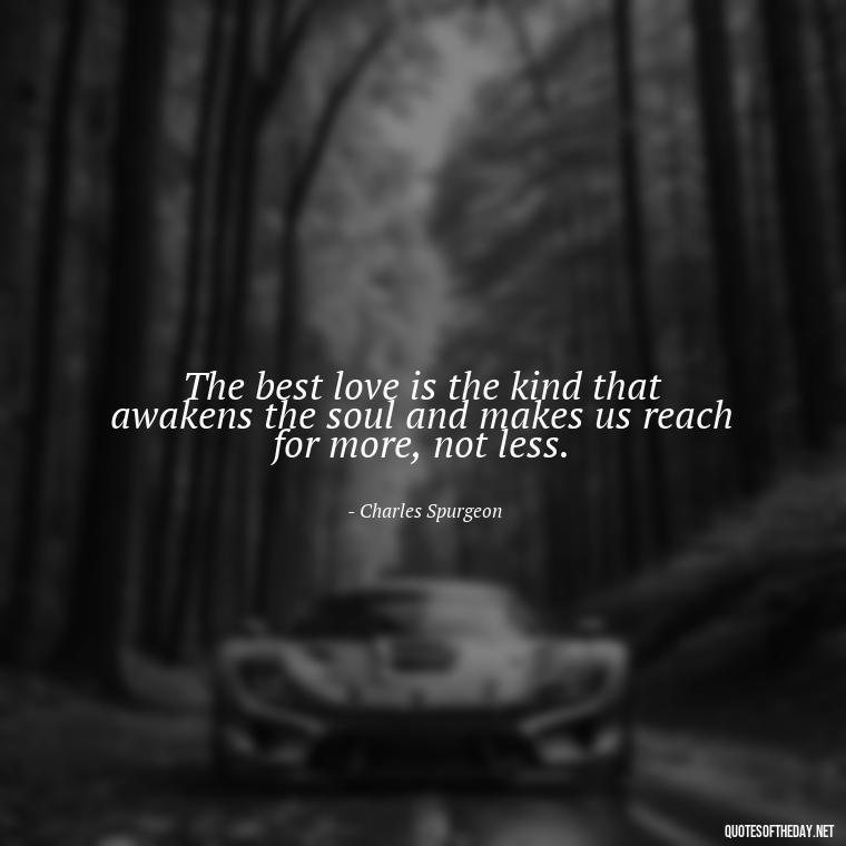 The best love is the kind that awakens the soul and makes us reach for more, not less. - Quotes Being In Love With Someone