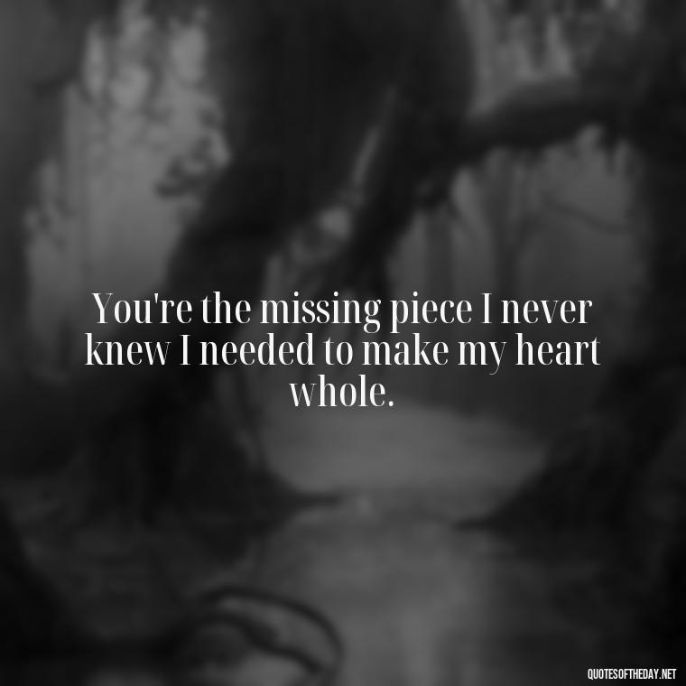 You're the missing piece I never knew I needed to make my heart whole. - Love Images Quotes For Her