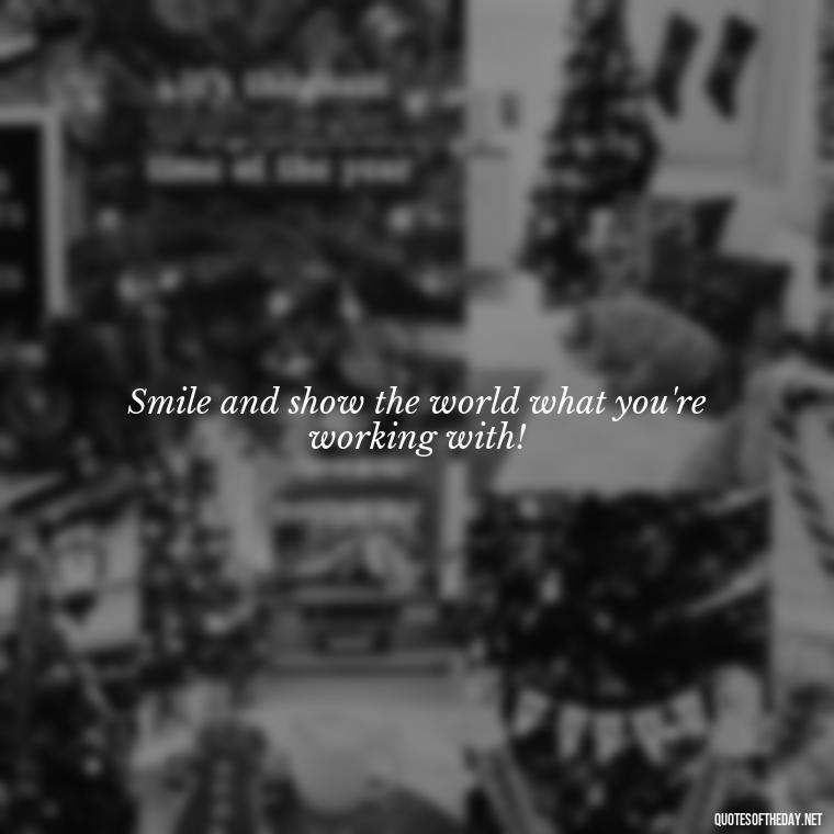 Smile and show the world what you're working with! - Short Selfie Quotes