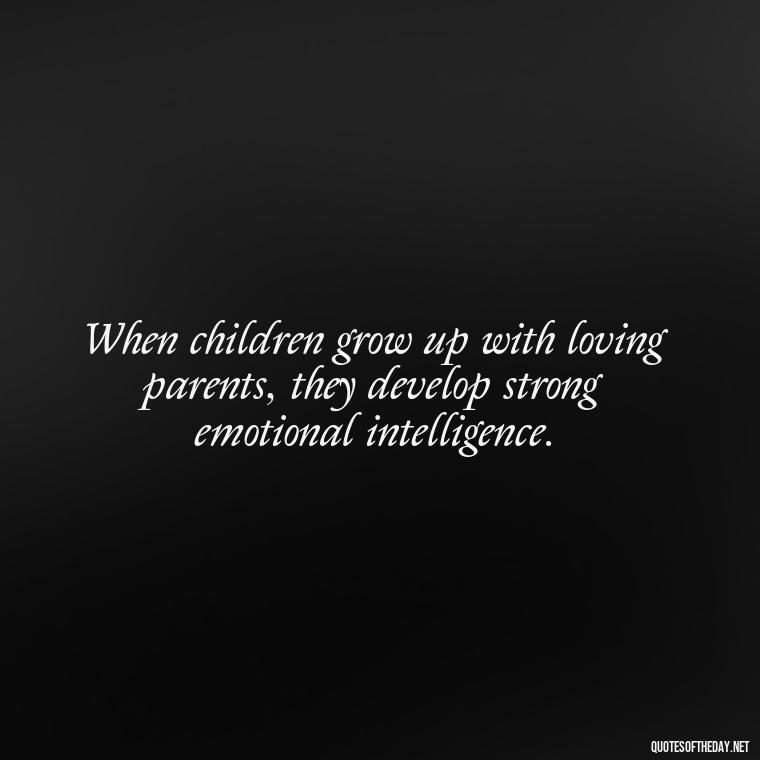 When children grow up with loving parents, they develop strong emotional intelligence. - Daughter Parents Love Quotes