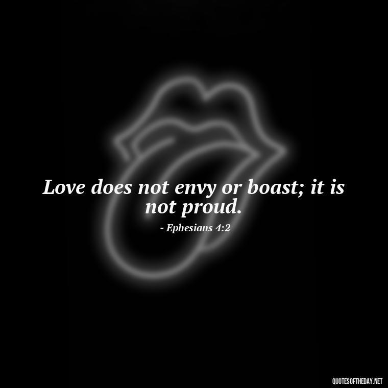 Love does not envy or boast; it is not proud. - Love Is Not Jealous Bible Quote