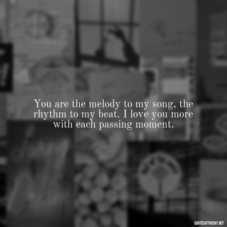 You are the melody to my song, the rhythm to my beat. I love you more with each passing moment. - Do You Know How Much I Love You Quotes