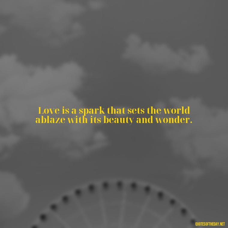 Love is a spark that sets the world ablaze with its beauty and wonder. - Fire Of Love Quotes