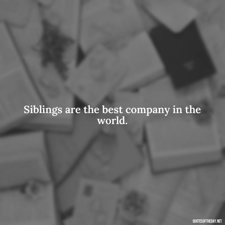 Siblings are the best company in the world. - Brother And Sister Short Quotes