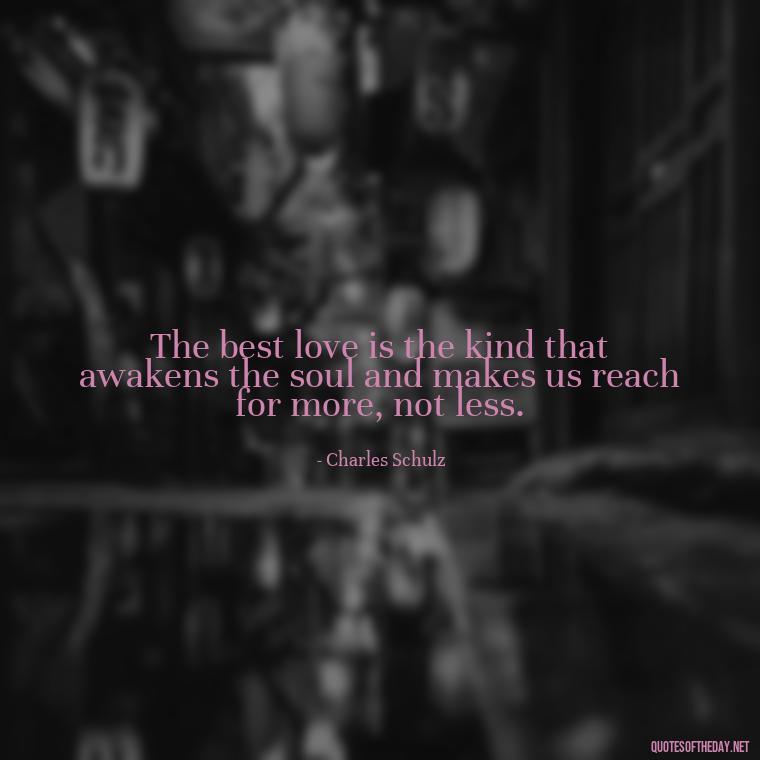 The best love is the kind that awakens the soul and makes us reach for more, not less. - Mistakes And Love Quotes