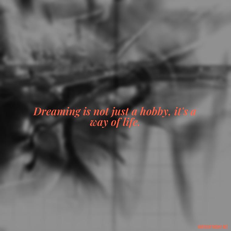 Dreaming is not just a hobby, it's a way of life. - Dreaming Short Quotes