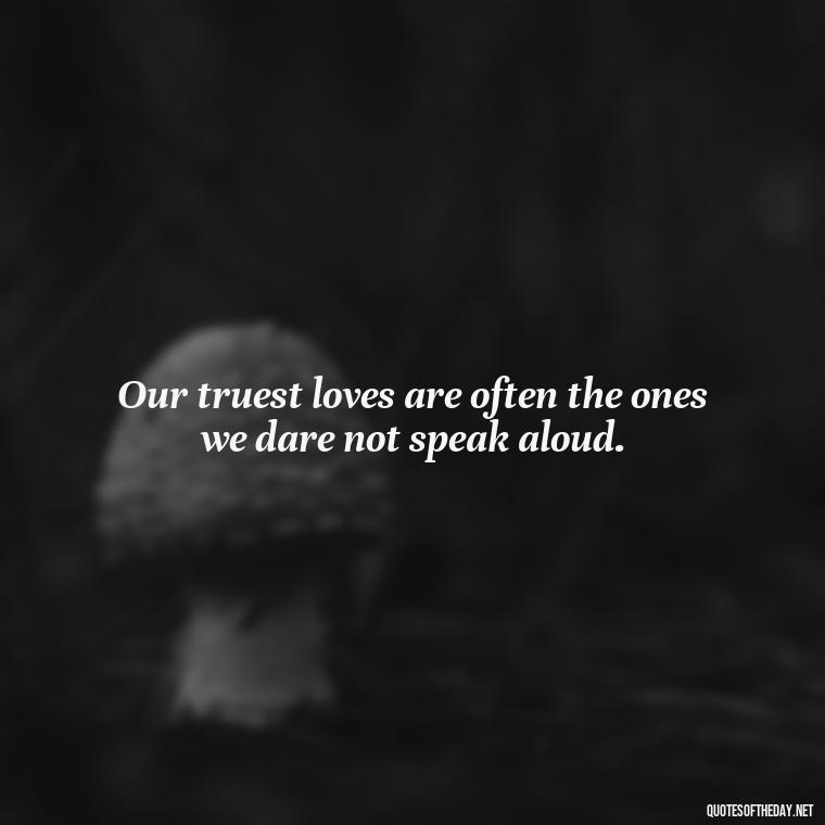 Our truest loves are often the ones we dare not speak aloud. - Quotes For Hidden Love