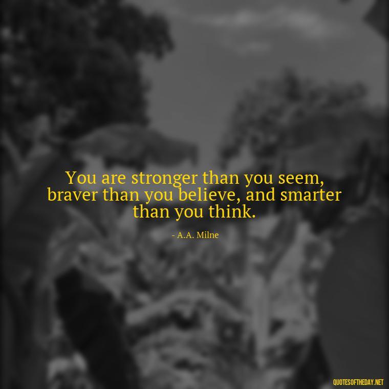 You are stronger than you seem, braver than you believe, and smarter than you think. - Best Short Gym Quotes