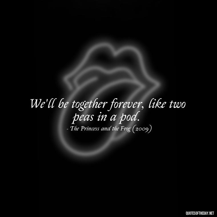 We'll be together forever, like two peas in a pod. - Disney Film Love Quotes