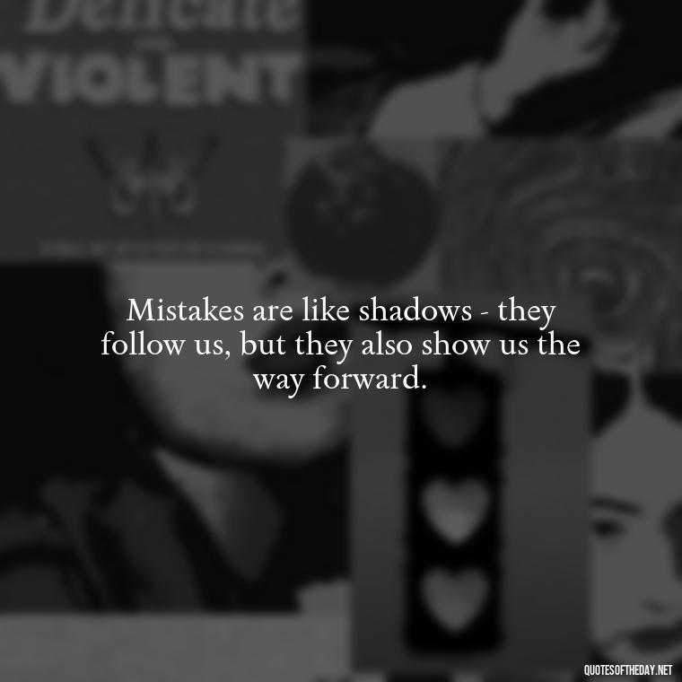 Mistakes are like shadows - they follow us, but they also show us the way forward. - Love Quotes About Mistakes