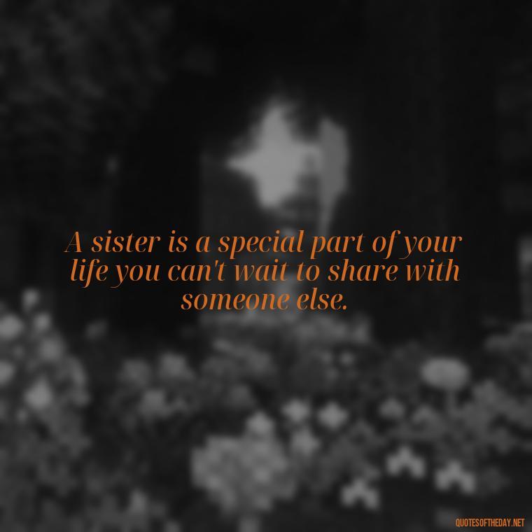 A sister is a special part of your life you can't wait to share with someone else. - Brother And Sister Short Quotes