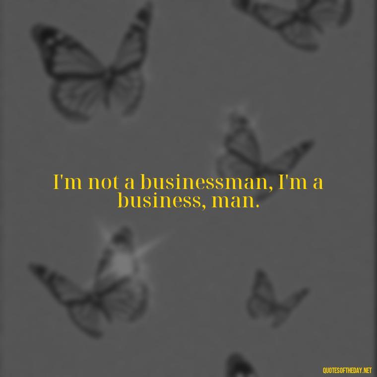 I'm not a businessman, I'm a business, man. - Short Deep Song Lyrics Quotes