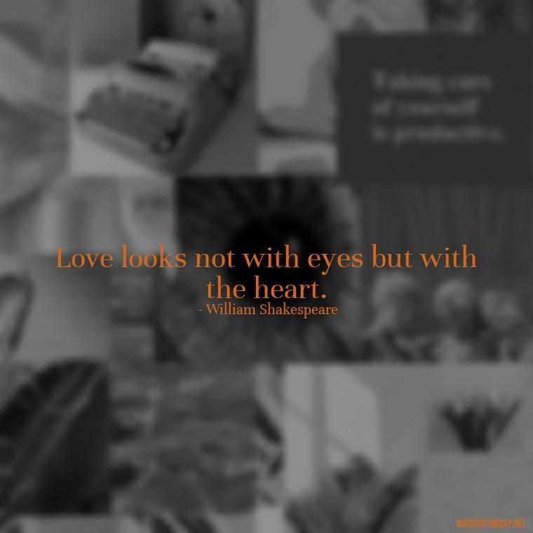 Love looks not with eyes but with the heart. - Love Quotes Moulin Rouge