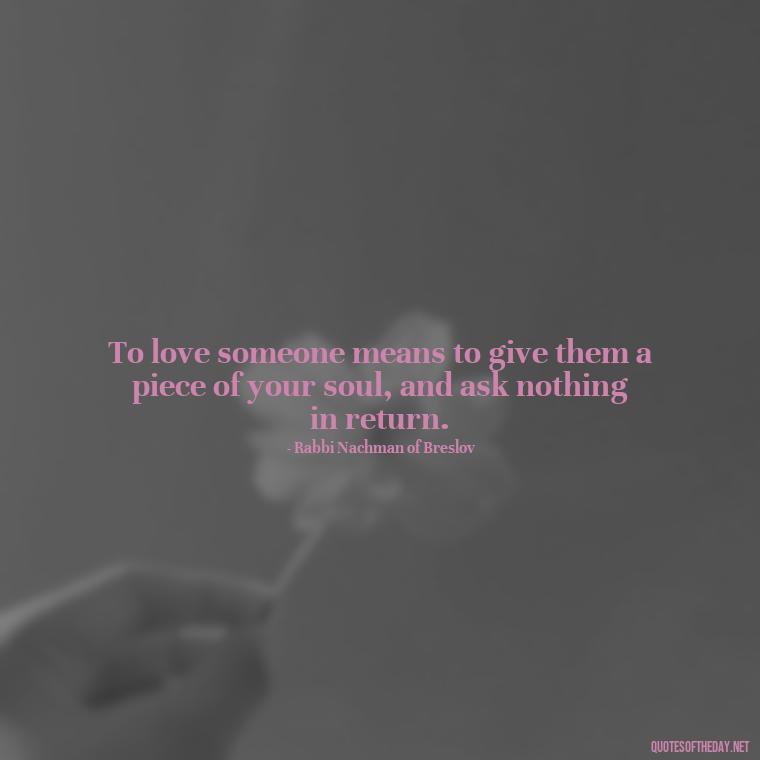 To love someone means to give them a piece of your soul, and ask nothing in return. - Jewish Quotes On Love