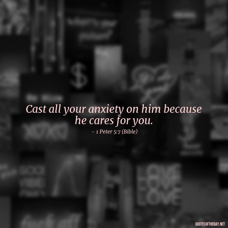 Cast all your anxiety on him because he cares for you. - Godly Short Quotes