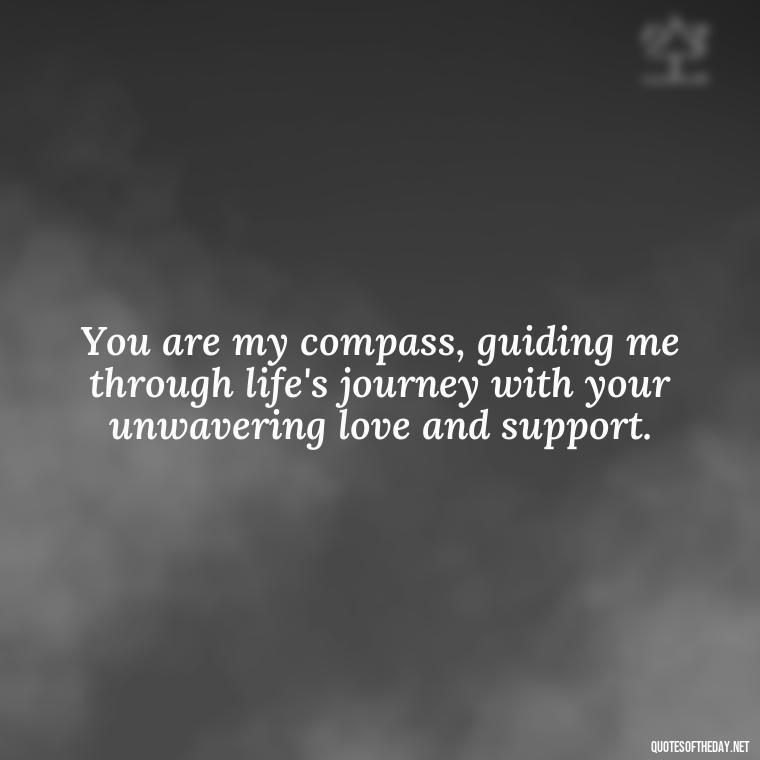 You are my compass, guiding me through life's journey with your unwavering love and support. - Quotes About Our Love Story