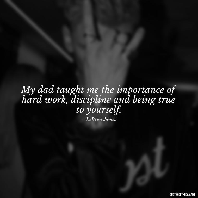 My dad taught me the importance of hard work, discipline and being true to yourself. - Short Father Quotes