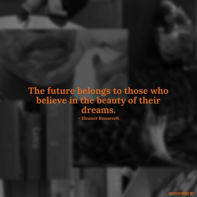 The future belongs to those who believe in the beauty of their dreams. - Short Beautiful Quotes