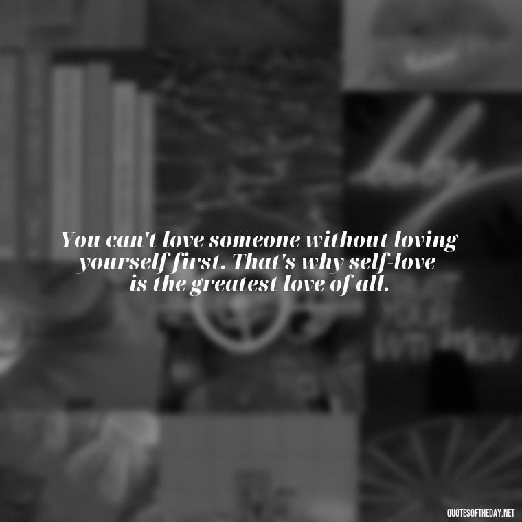 You can't love someone without loving yourself first. That's why self-love is the greatest love of all. - Quotes From Love And Other Drugs