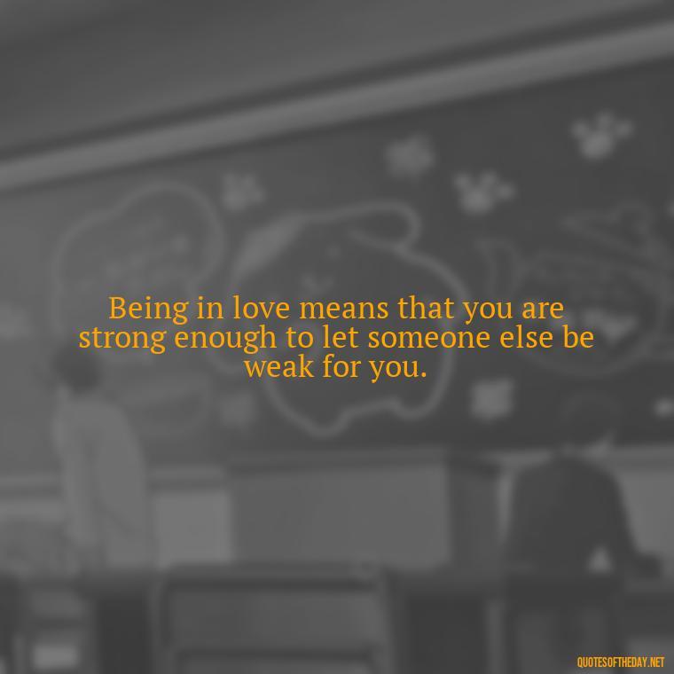 Being in love means that you are strong enough to let someone else be weak for you. - Lgbt Quotes Short