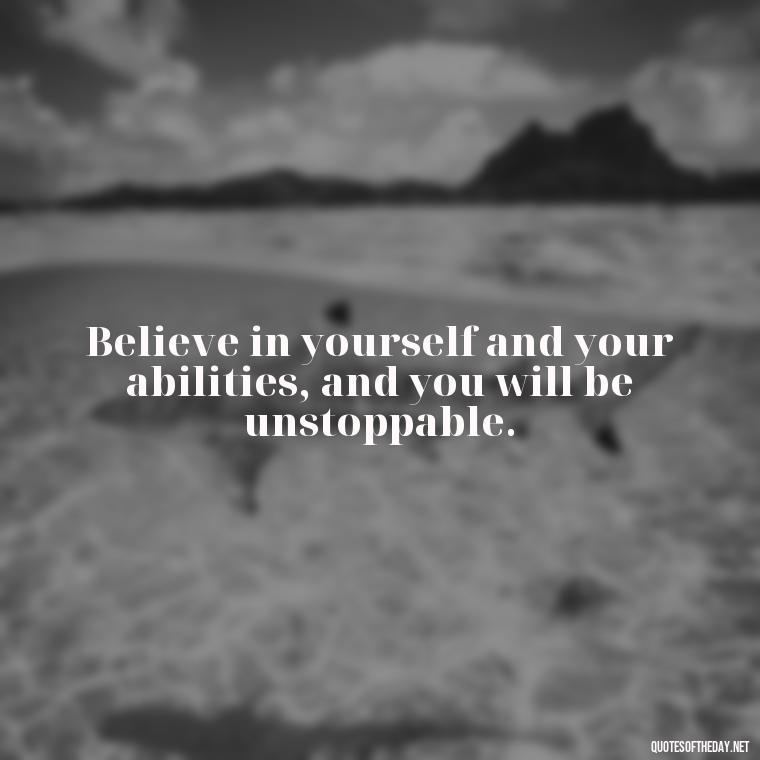 Believe in yourself and your abilities, and you will be unstoppable. - Short Quotes To Brighten Someone'S Day