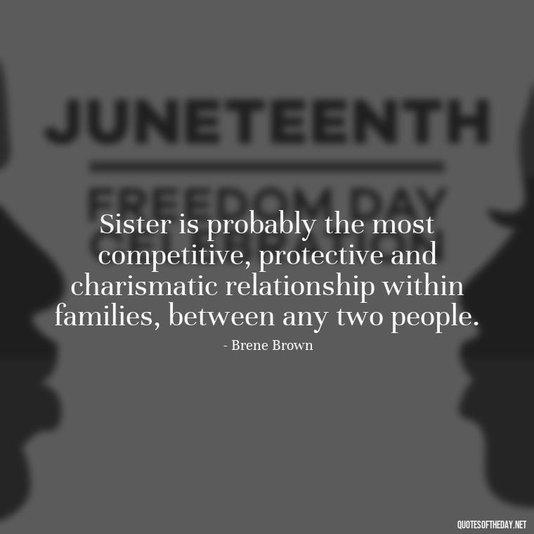 Sister is probably the most competitive, protective and charismatic relationship within families, between any two people. - Quotes About Sibling Love