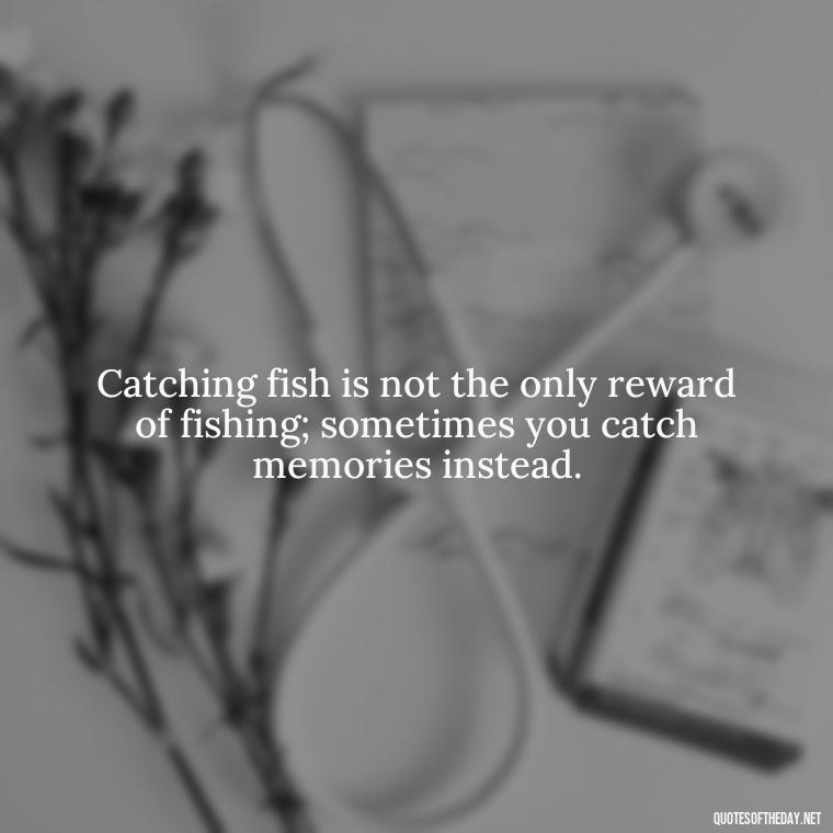 Catching fish is not the only reward of fishing; sometimes you catch memories instead. - Short Quotes About Fishing