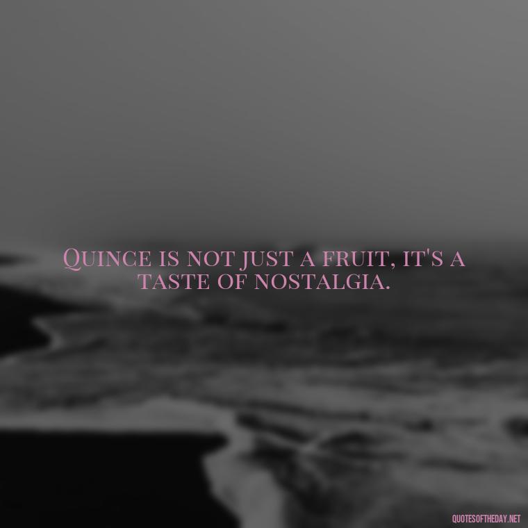 Quince is not just a fruit, it's a taste of nostalgia. - Short Quince Quotes