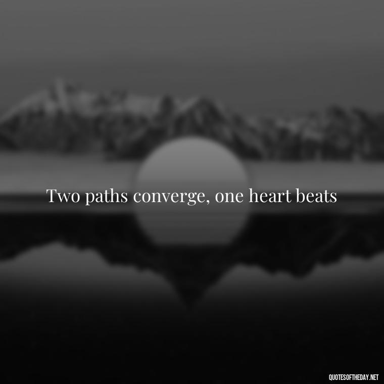 Two paths converge, one heart beats - Fated Love Quotes