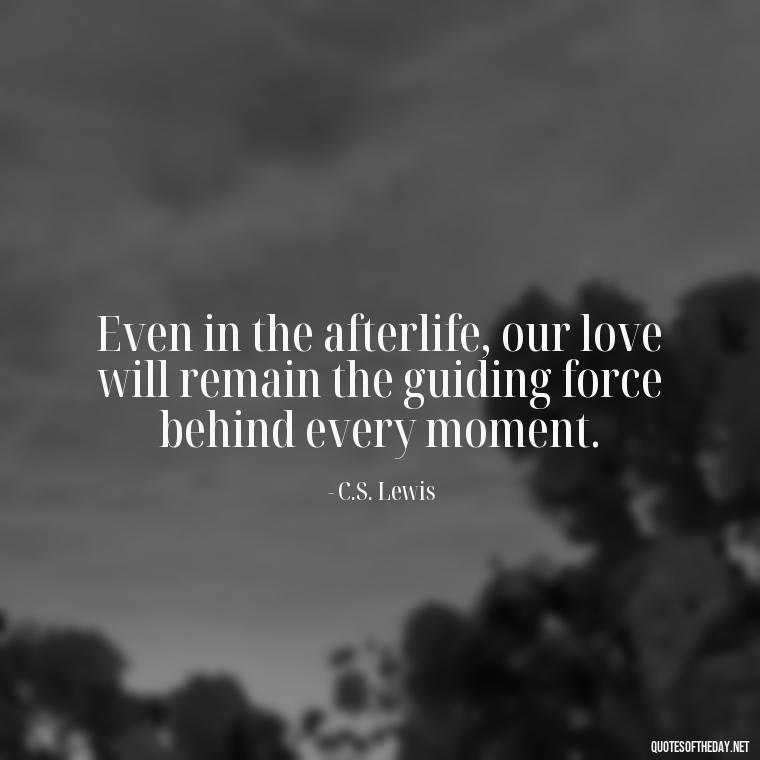 Even in the afterlife, our love will remain the guiding force behind every moment. - Love After Death Quotes