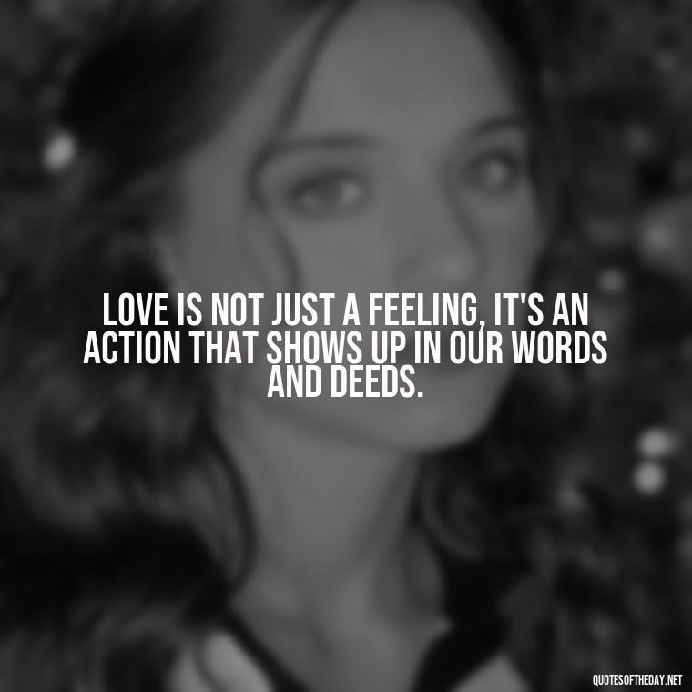 Love is not just a feeling, it's an action that shows up in our words and deeds. - Love And Apology Quotes