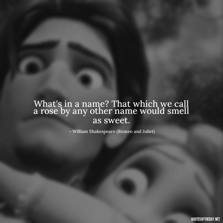 What's in a name? That which we call a rose by any other name would smell as sweet. - Famous Shakespeare Love Quotes