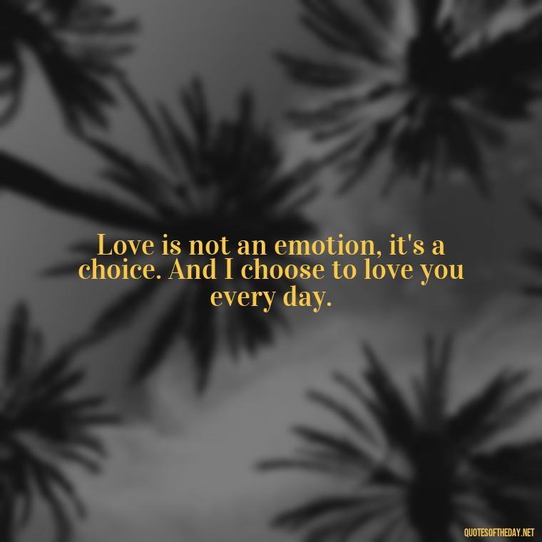 Love is not an emotion, it's a choice. And I choose to love you every day. - Latin Lover Quotes