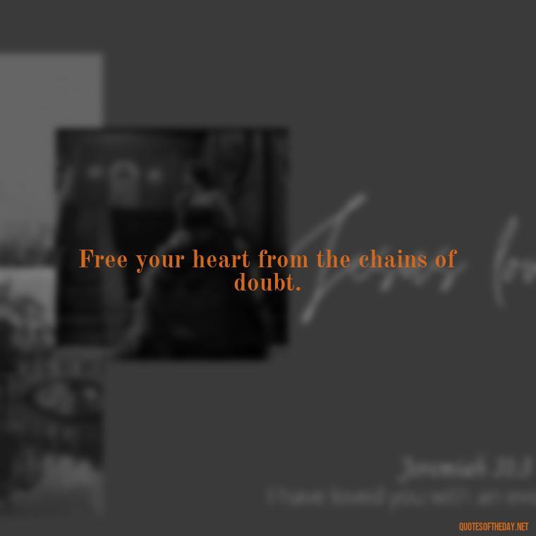 Free your heart from the chains of doubt. - Short Hippie Quotes