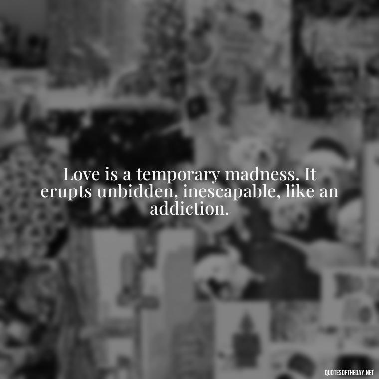 Love is a temporary madness. It erupts unbidden, inescapable, like an addiction. - Cartoon Love Quotes