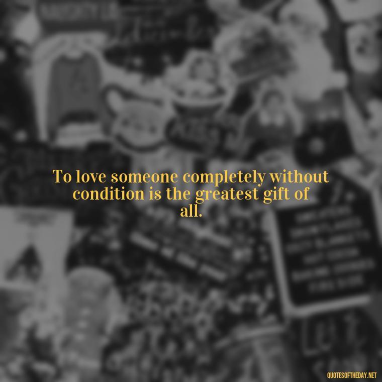 To love someone completely without condition is the greatest gift of all. - Love Bf Quotes