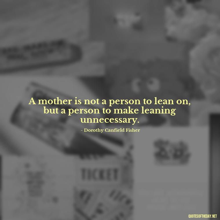 A mother is not a person to lean on, but a person to make leaning unnecessary. - Short Mothers Day Wishes Quotes