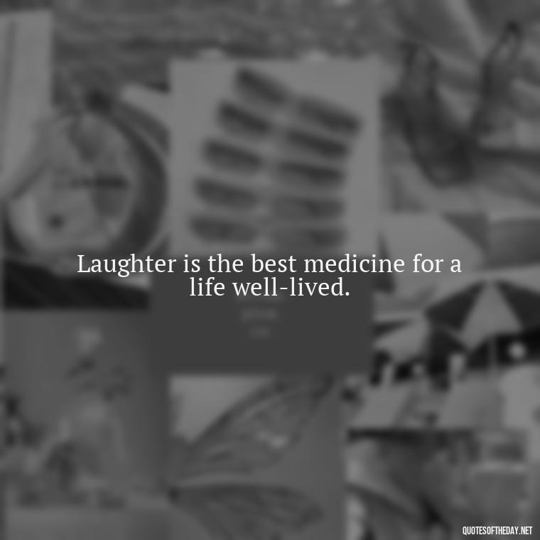 Laughter is the best medicine for a life well-lived. - Live Love Laugh Quote