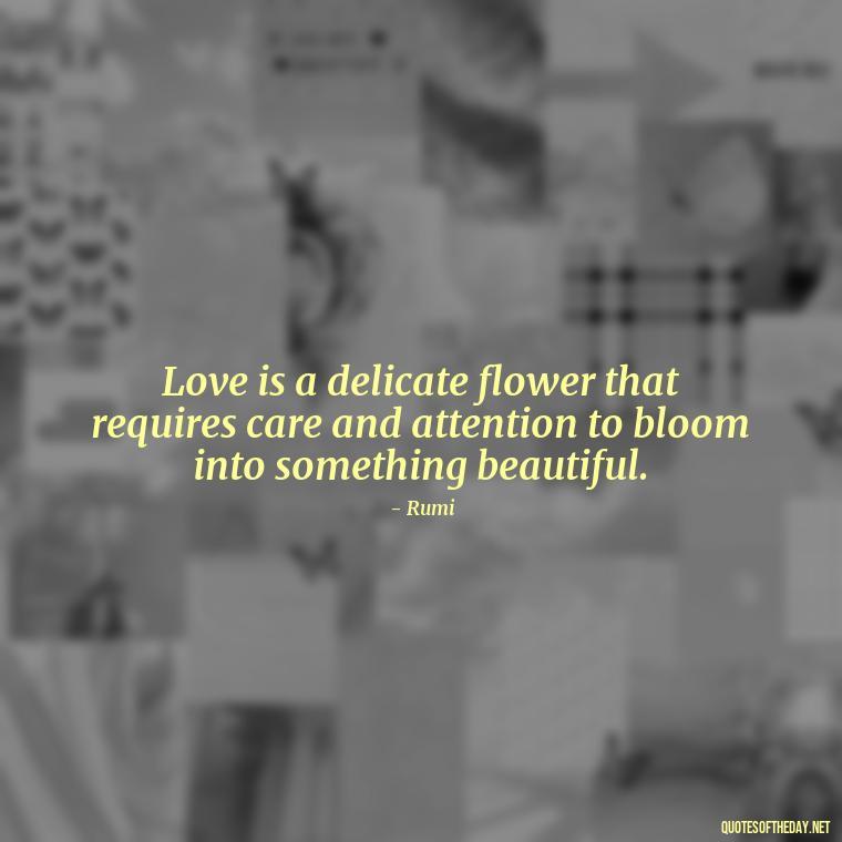 Love is a delicate flower that requires care and attention to bloom into something beautiful. - Love Blooms Quotes