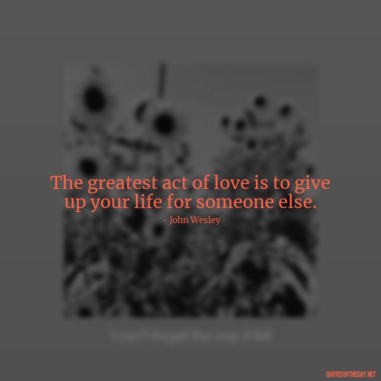 The greatest act of love is to give up your life for someone else. - Nice Love Quotes