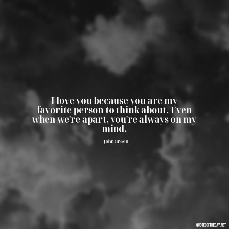 I love you because you are my favorite person to think about. Even when we're apart, you're always on my mind. - John Green Love Quotes