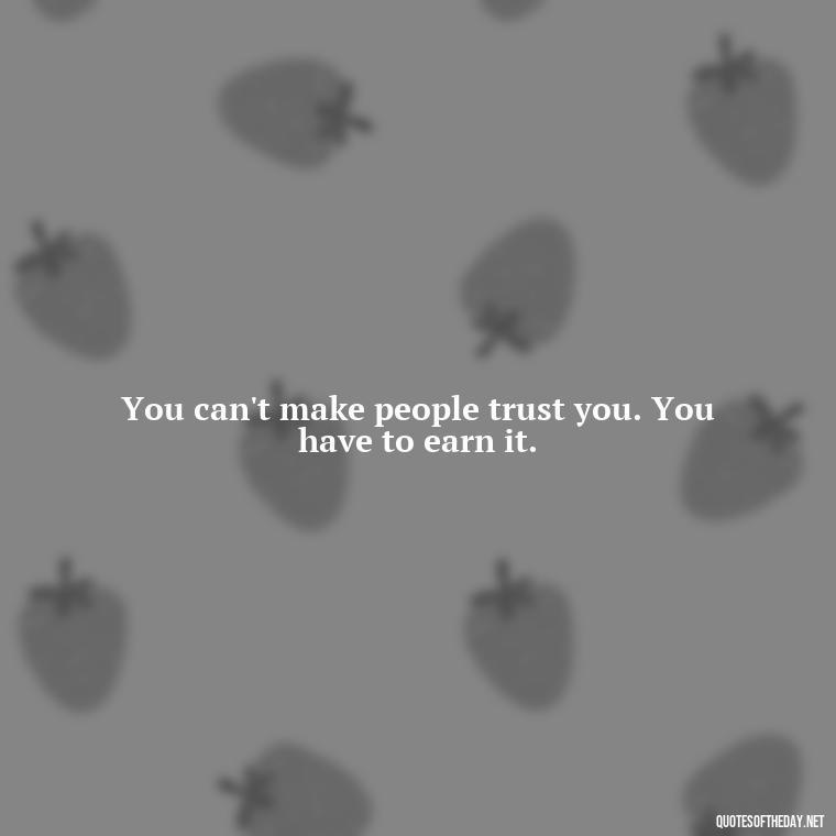 You can't make people trust you. You have to earn it. - Jealousy Quotes About Love