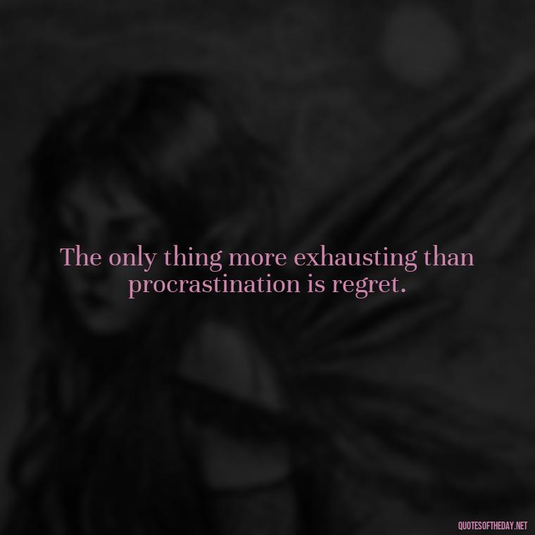 The only thing more exhausting than procrastination is regret. - Short Clever Quotes