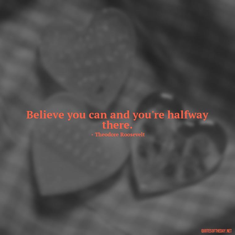 Believe you can and you're halfway there. - Love My Work Family Quotes