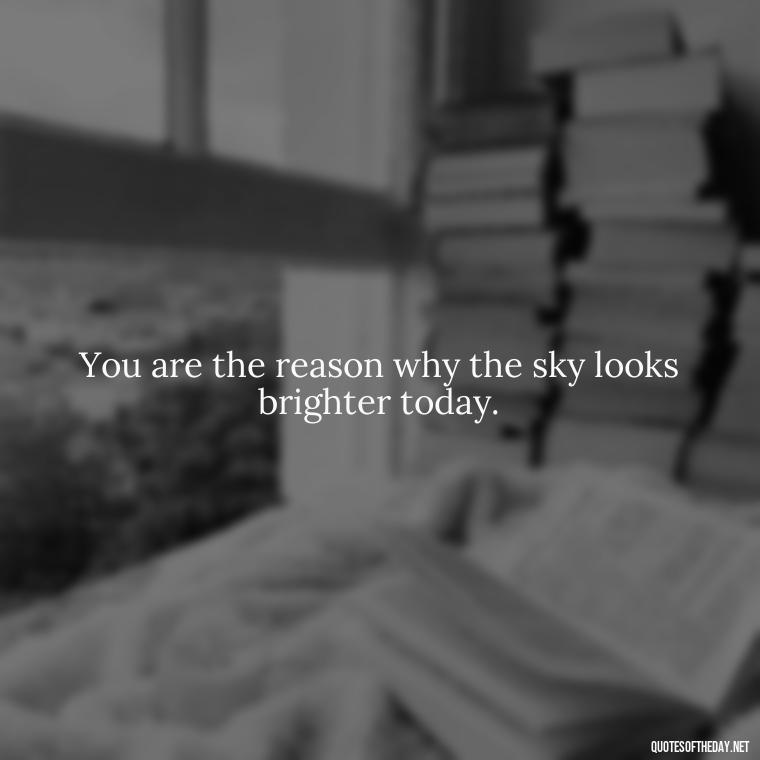 You are the reason why the sky looks brighter today. - Love Quotes For Guys